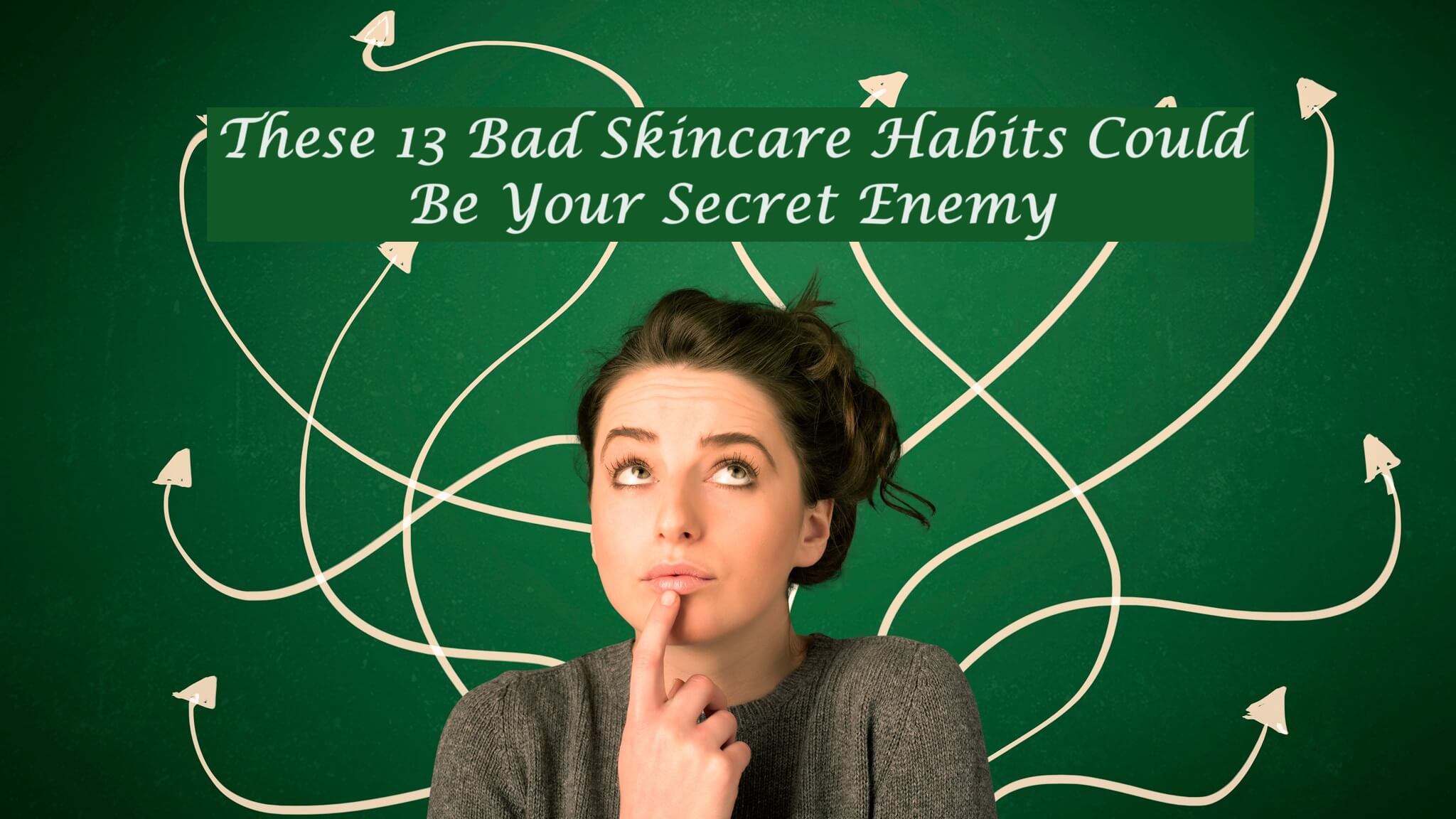 13 Bad Skincare Habits Could Be Your Secret Enemy